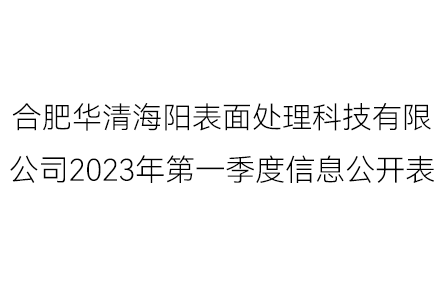 合肥華清海陽(yáng)表面處理科技有限公司2023年第一季度信息公開(kāi)表