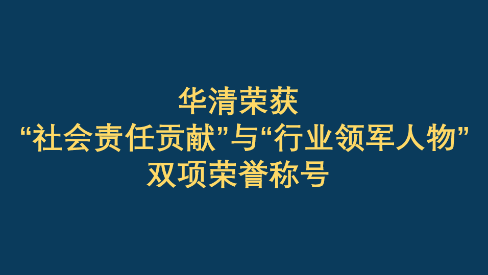 恭賀華清榮獲“社會責(zé)任貢獻”與“行業(yè)領(lǐng)軍人物”雙項榮譽稱號